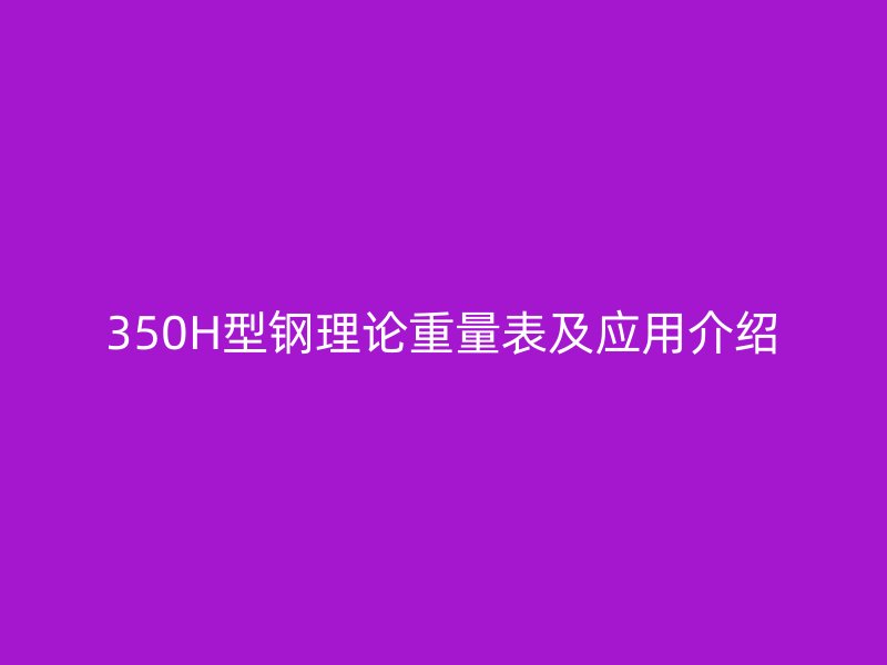 350H型鋼理論重量表及應(yīng)用介紹