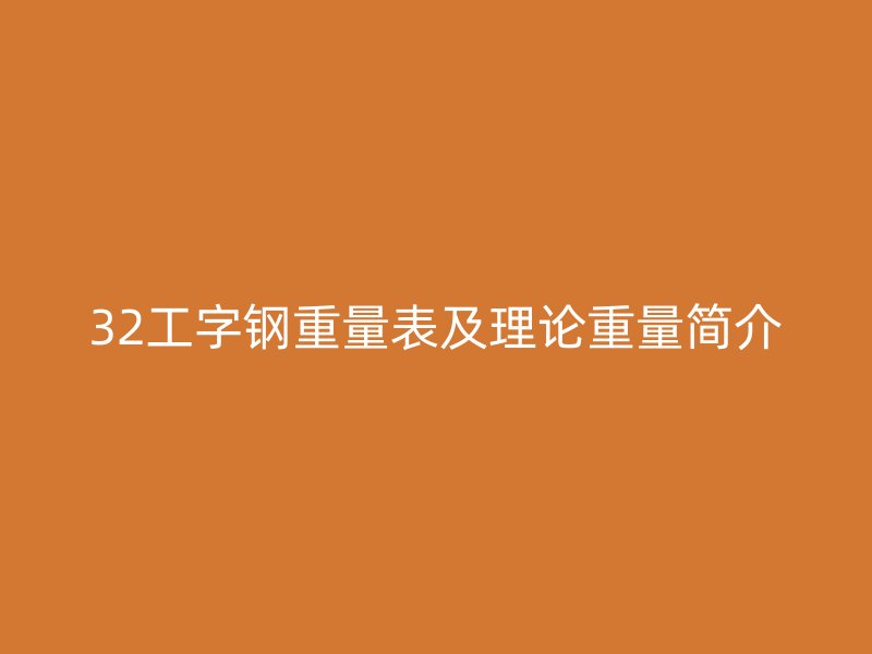 32工字鋼重量表及理論重量簡(jiǎn)介
