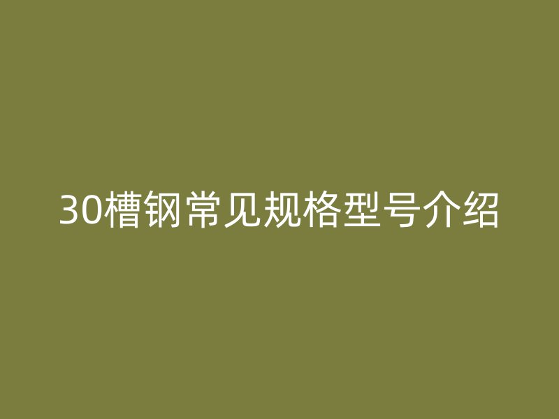 30槽鋼常見規(guī)格型號(hào)介紹