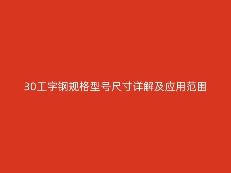 30工字鋼規(guī)格型號尺寸詳解及應(yīng)用范圍