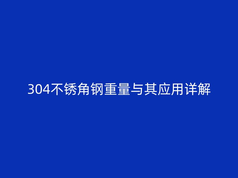 304不銹角鋼重量與其應(yīng)用詳解