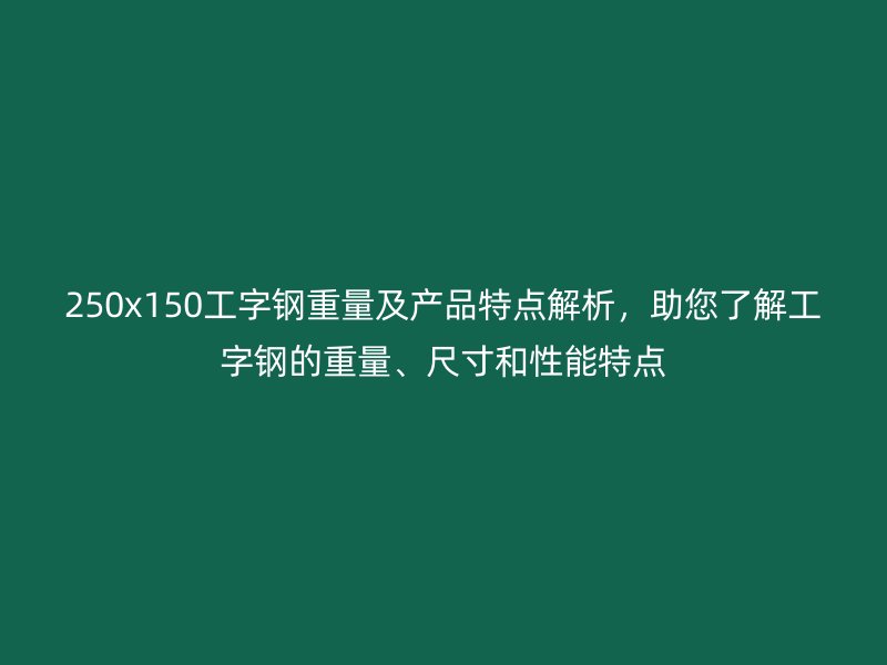 250x150工字鋼重量及產(chǎn)品特點(diǎn)解析，助您了解工字鋼的重量、尺寸和性能特點(diǎn)