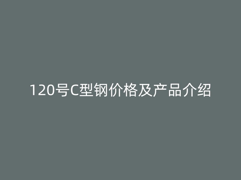 120號(hào)C型鋼價(jià)格及產(chǎn)品介紹