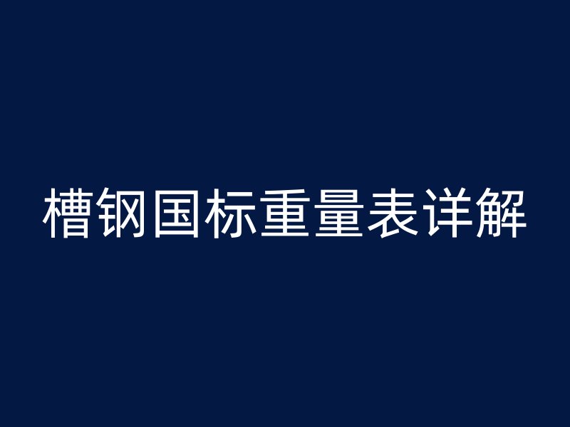 槽鋼國標(biāo)重量表詳解