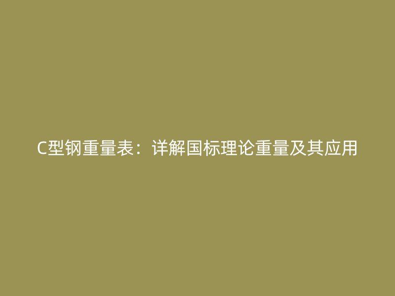 C型鋼重量表：詳解國(guó)標(biāo)理論重量及其應(yīng)用