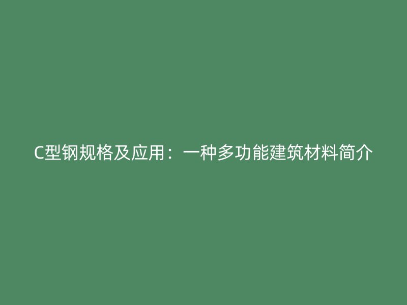 C型鋼規(guī)格及應(yīng)用：一種多功能建筑材料簡介