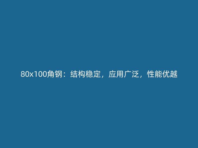 80x100角鋼：結(jié)構(gòu)穩(wěn)定，應(yīng)用廣泛，性能優(yōu)越