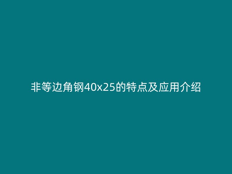 非等邊角鋼40x25的特點(diǎn)及應(yīng)用介紹