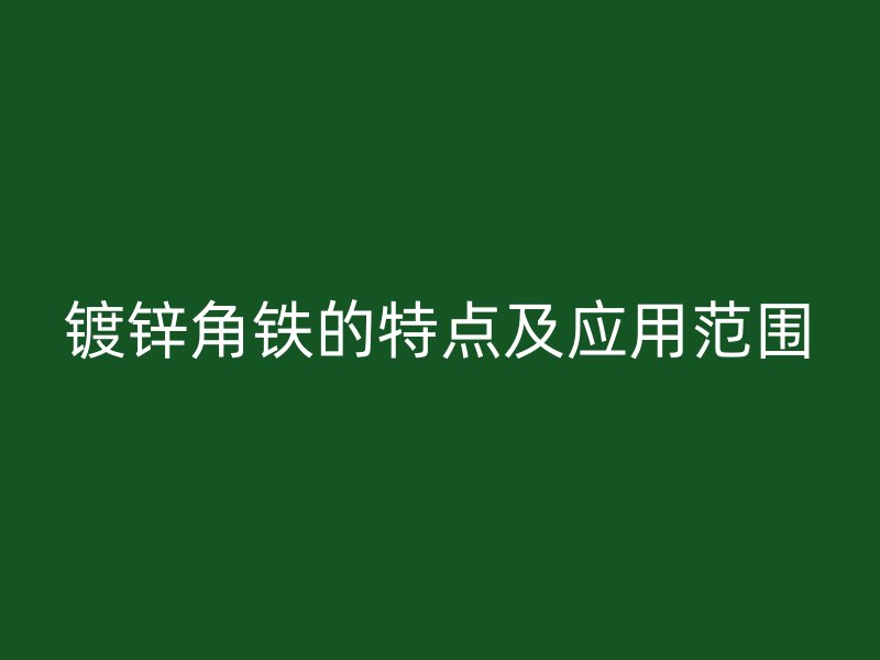 鍍鋅角鐵的特點及應(yīng)用范圍