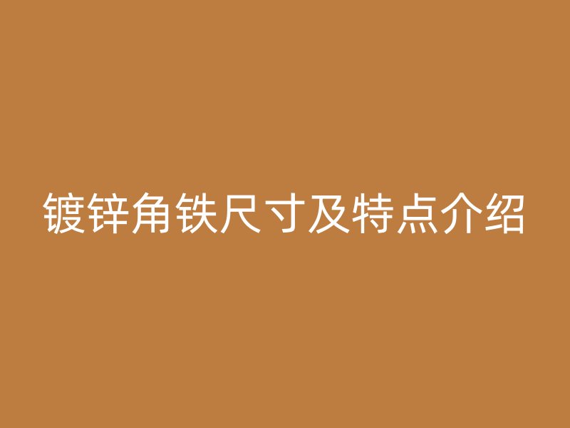 鍍鋅角鐵尺寸及特點(diǎn)介紹