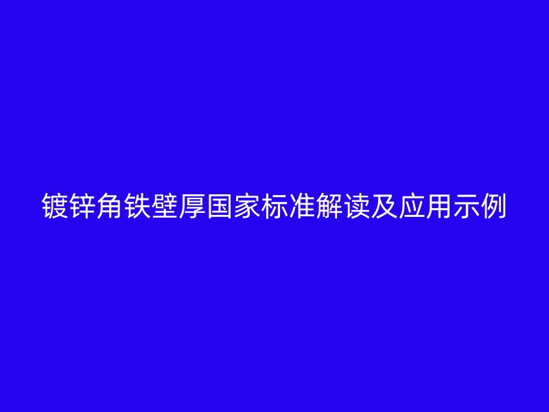 鍍鋅角鐵壁厚國家標(biāo)準(zhǔn)解讀及應(yīng)用示例