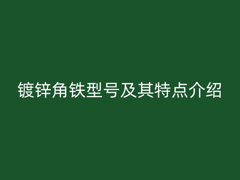 鍍鋅角鐵型號及其特點介紹