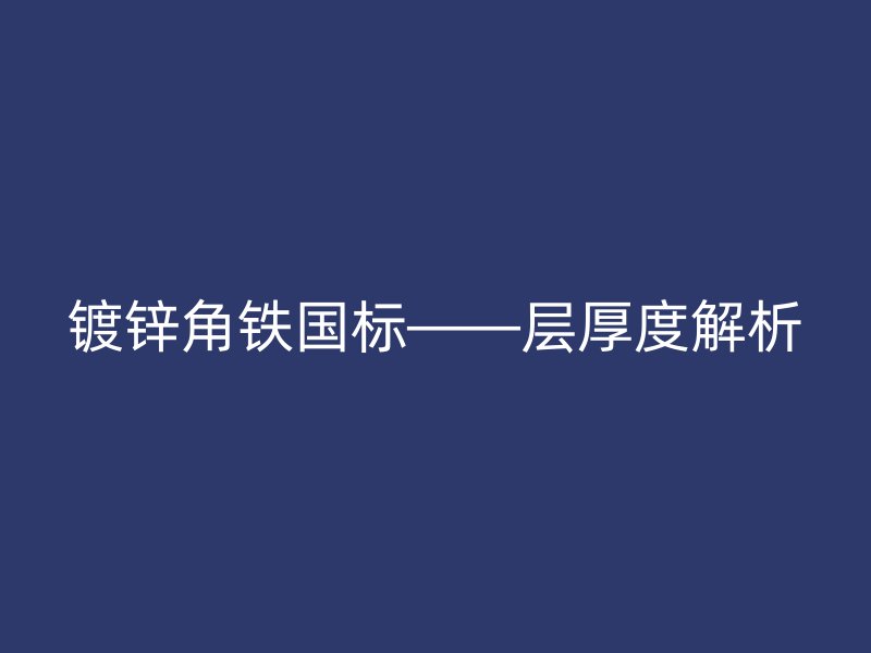 鍍鋅角鐵國標——層厚度解析