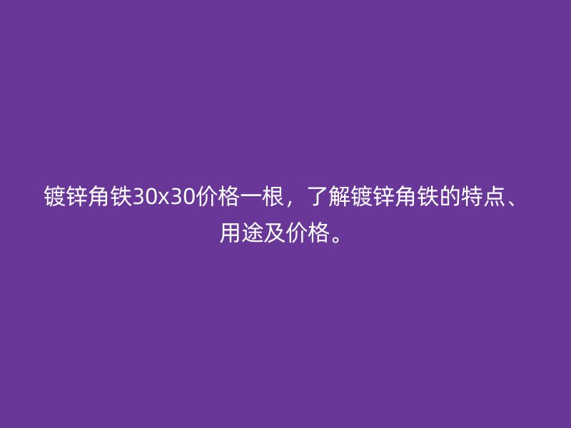 鍍鋅角鐵30x30價格一根，了解鍍鋅角鐵的特點、用途及價格。