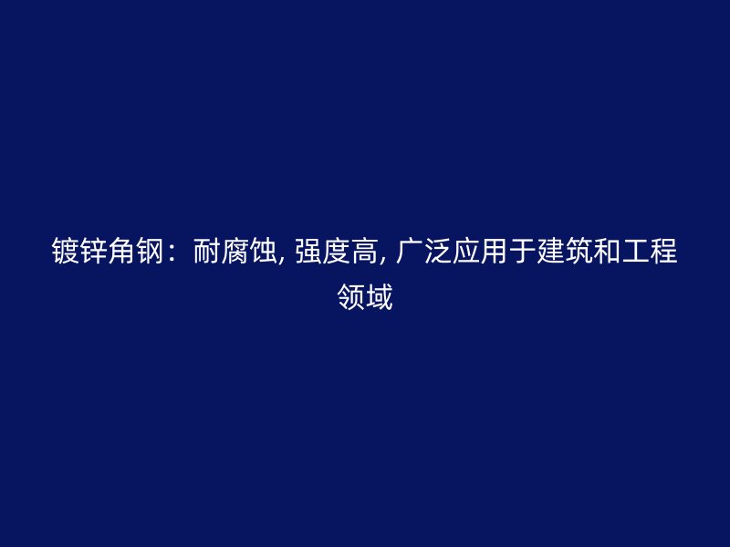 鍍鋅角鋼：耐腐蝕, 強(qiáng)度高, 廣泛應(yīng)用于建筑和工程領(lǐng)域