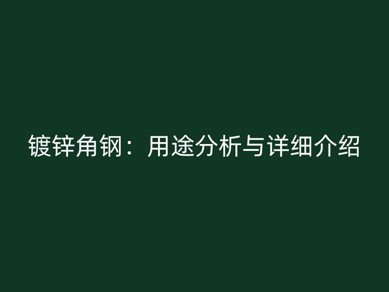 鍍鋅角鋼：用途分析與詳細(xì)介紹