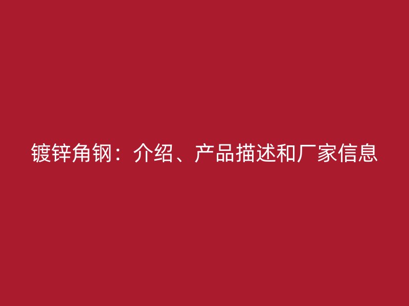 鍍鋅角鋼：介紹、產(chǎn)品描述和廠家信息