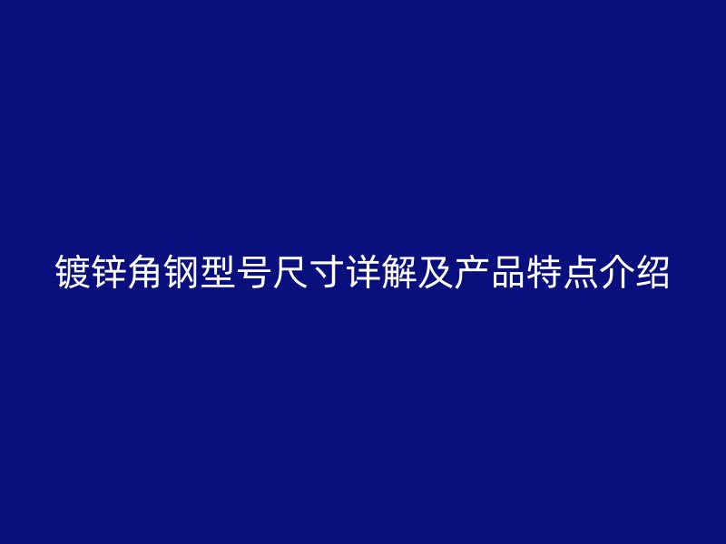 鍍鋅角鋼型號尺寸詳解及產(chǎn)品特點(diǎn)介紹