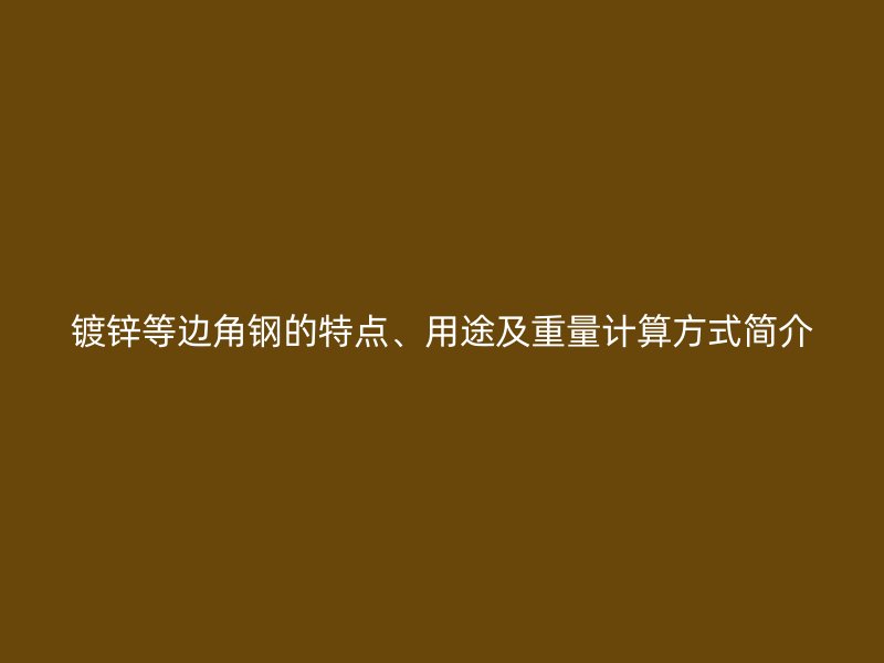 鍍鋅等邊角鋼的特點、用途及重量計算方式簡介