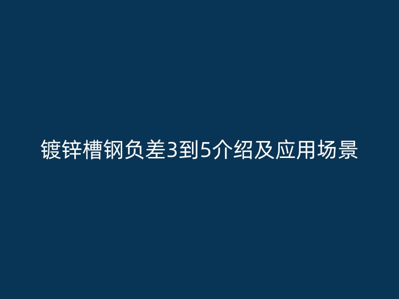 鍍鋅槽鋼負(fù)差3到5介紹及應(yīng)用場景