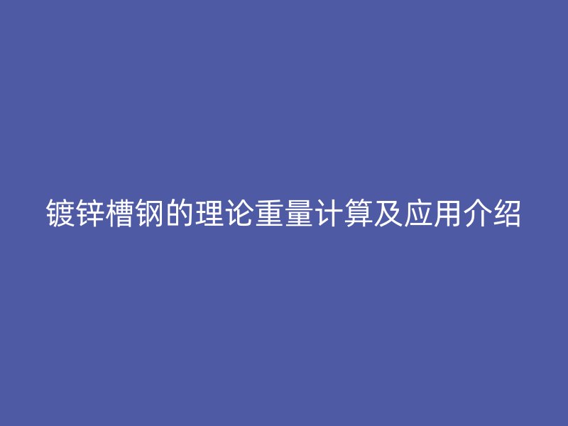 鍍鋅槽鋼的理論重量計(jì)算及應(yīng)用介紹