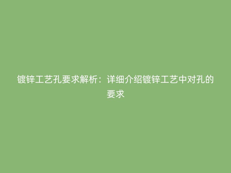 鍍鋅工藝孔要求解析：詳細介紹鍍鋅工藝中對孔的要求