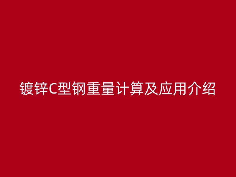鍍鋅C型鋼重量計算及應(yīng)用介紹