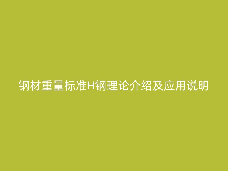 鋼材重量標(biāo)準(zhǔn)H鋼理論介紹及應(yīng)用說明