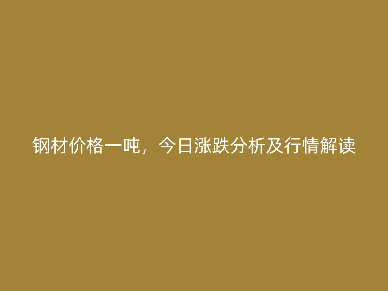 鋼材價格一噸，今日漲跌分析及行情解讀