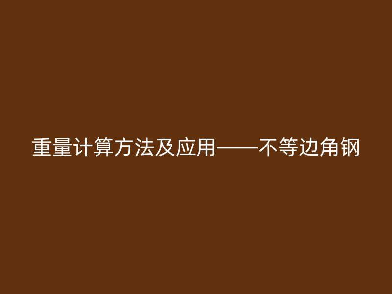 重量計(jì)算方法及應(yīng)用——不等邊角鋼