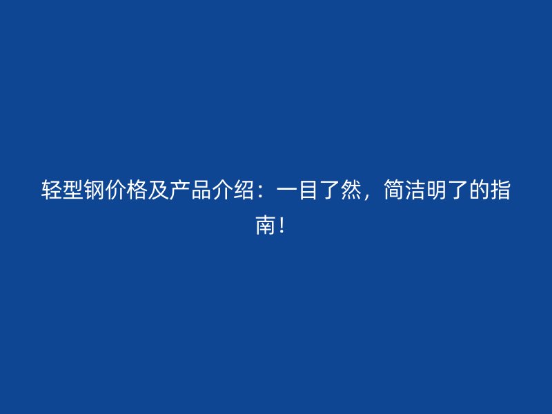輕型鋼價(jià)格及產(chǎn)品介紹：一目了然，簡潔明了的指南！
