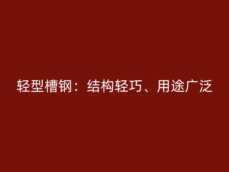 輕型槽鋼：結(jié)構(gòu)輕巧、用途廣泛