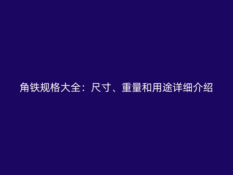 角鐵規(guī)格大全：尺寸、重量和用途詳細(xì)介紹
