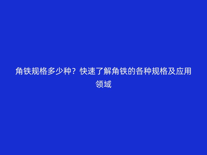 角鐵規(guī)格多少種？快速了解角鐵的各種規(guī)格及應(yīng)用領(lǐng)域