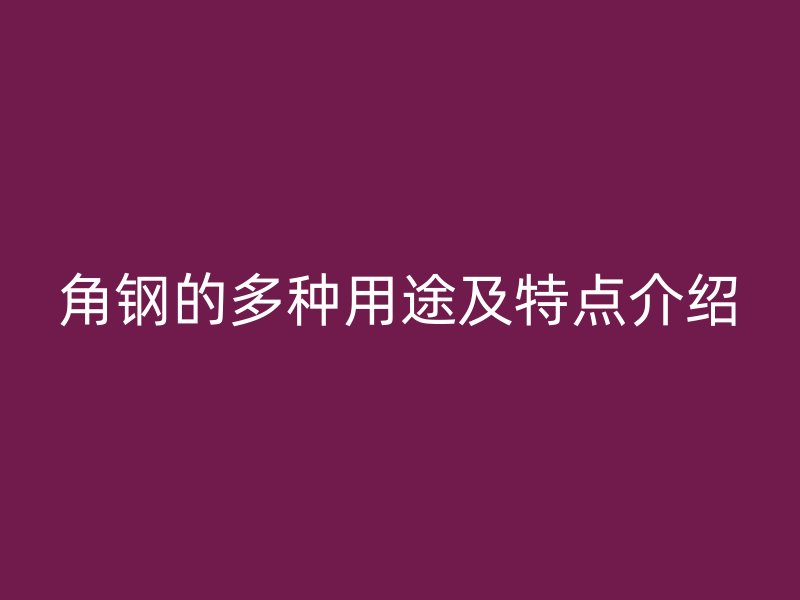 角鋼的多種用途及特點介紹