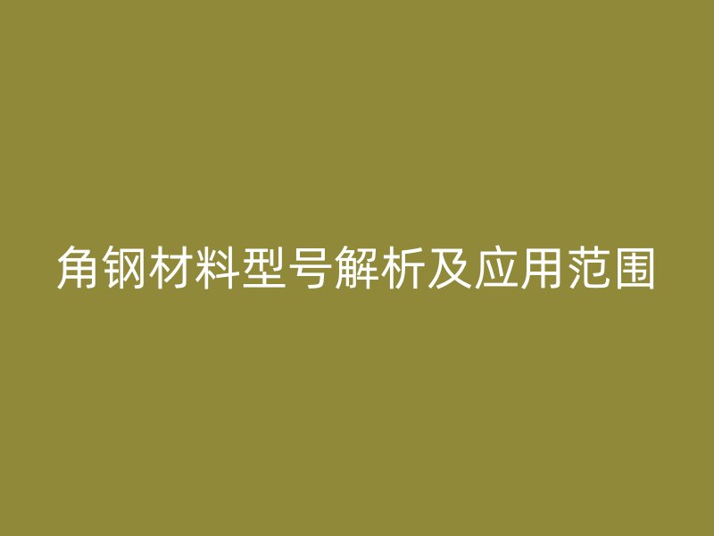 角鋼材料型號解析及應用范圍