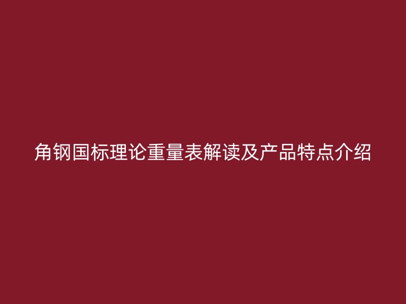 角鋼國標理論重量表解讀及產(chǎn)品特點介紹