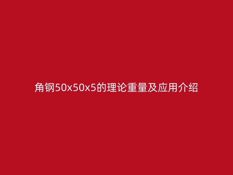 角鋼50x50x5的理論重量及應(yīng)用介紹