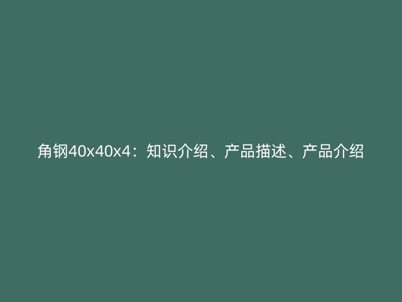 角鋼40x40x4：知識介紹、產(chǎn)品描述、產(chǎn)品介紹