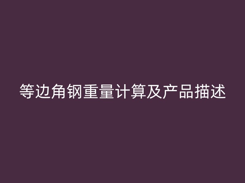 等邊角鋼重量計算及產(chǎn)品描述