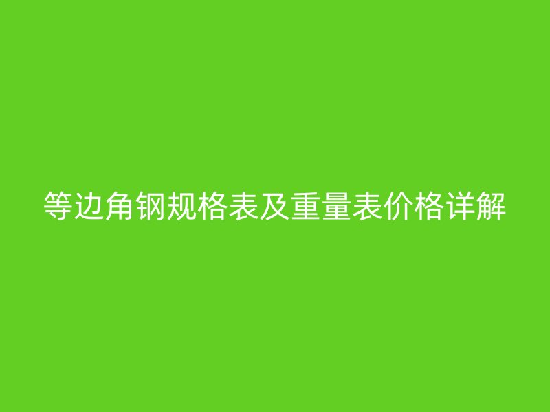 等邊角鋼規(guī)格表及重量表價(jià)格詳解