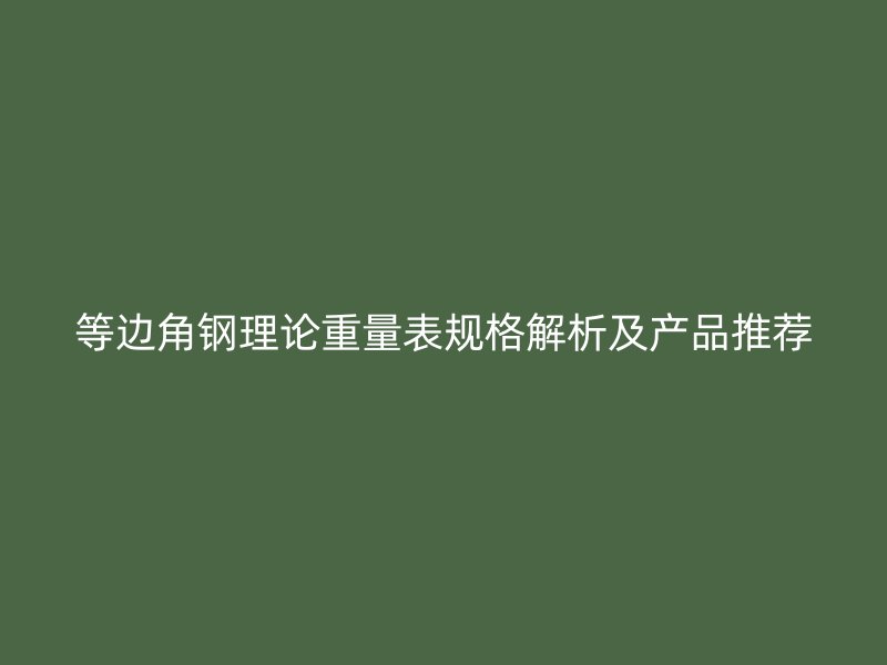 等邊角鋼理論重量表規(guī)格解析及產(chǎn)品推薦