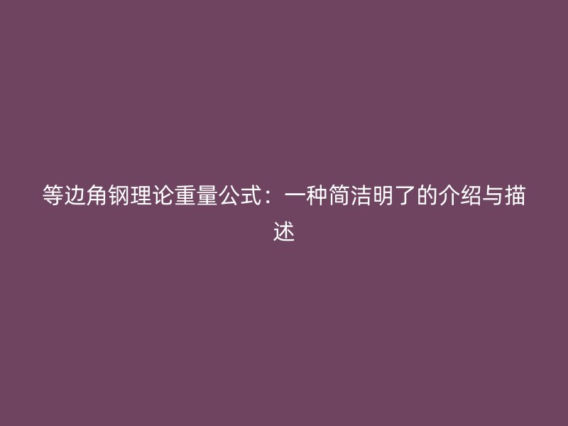 等邊角鋼理論重量公式：一種簡(jiǎn)潔明了的介紹與描述