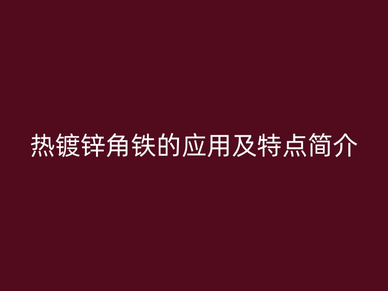 熱鍍鋅角鐵的應用及特點簡介