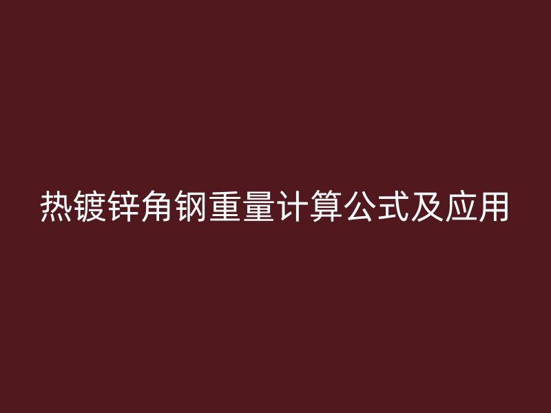 熱鍍鋅角鋼重量計(jì)算公式及應(yīng)用
