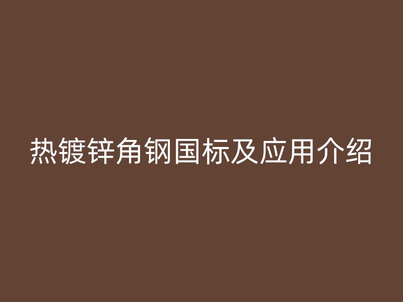 熱鍍鋅角鋼國標(biāo)及應(yīng)用介紹