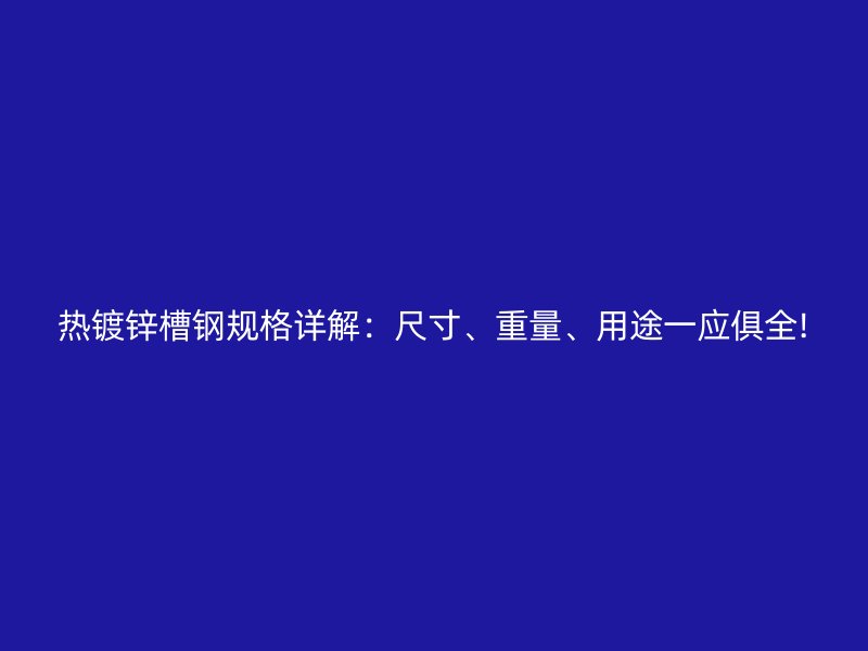 熱鍍鋅槽鋼規(guī)格詳解：尺寸、重量、用途一應俱全!