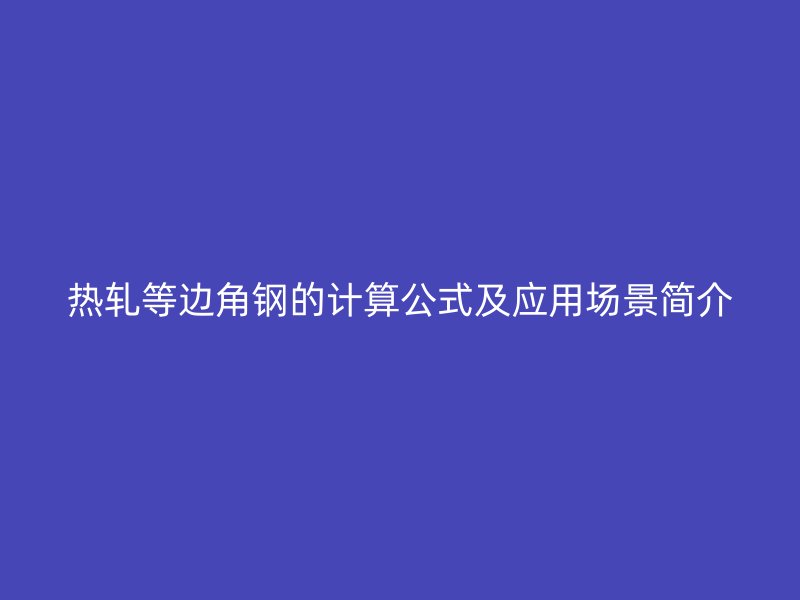 熱軋等邊角鋼的計算公式及應(yīng)用場景簡介