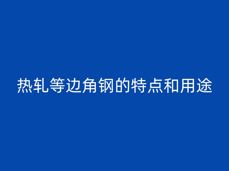 熱軋等邊角鋼的特點和用途