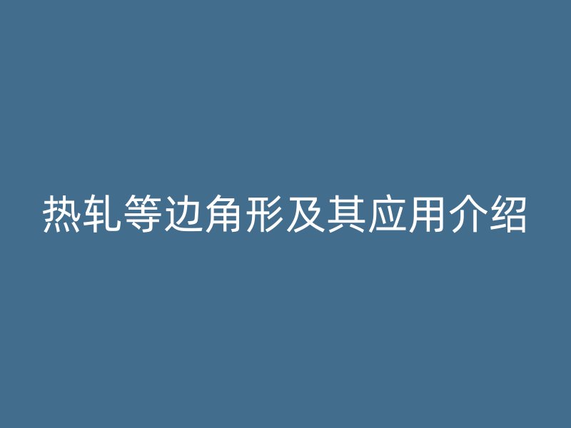 熱軋等邊角形及其應(yīng)用介紹